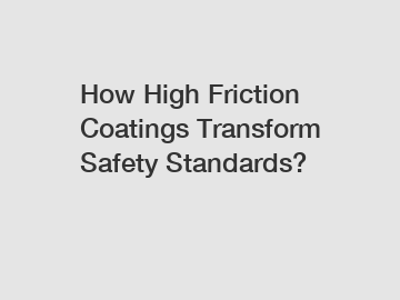 How High Friction Coatings Transform Safety Standards?