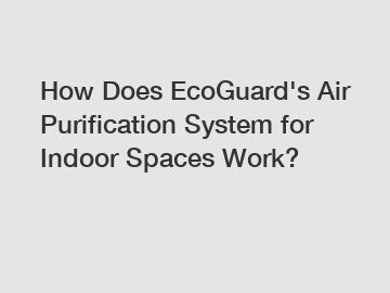 How Does EcoGuard's Air Purification System for Indoor Spaces Work?