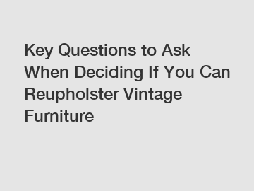 Key Questions to Ask When Deciding If You Can Reupholster Vintage Furniture