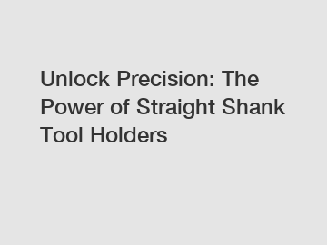 Unlock Precision: The Power of Straight Shank Tool Holders Unlock Precision: The Power of Straight Shank Tool Holders