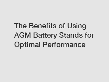 The Benefits of Using AGM Battery Stands for Optimal Performance