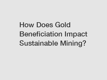 How Does Gold Beneficiation Impact Sustainable Mining?