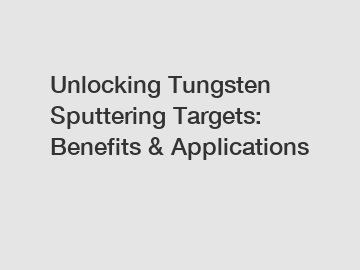 Unlocking Tungsten Sputtering Targets: Benefits & Applications