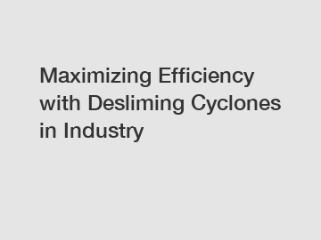 Maximizing Efficiency with Desliming Cyclones in Industry