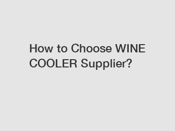 How to Choose WINE COOLER Supplier?