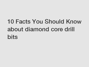 10 Facts You Should Know about diamond core drill bits