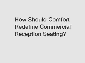 How Should Comfort Redefine Commercial Reception Seating?