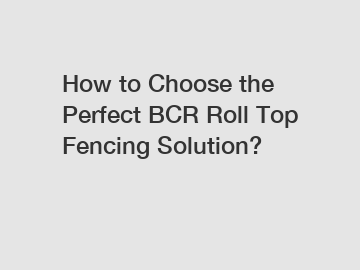 How to Choose the Perfect BCR Roll Top Fencing Solution?