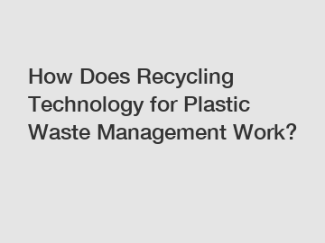 How Does Recycling Technology for Plastic Waste Management Work?