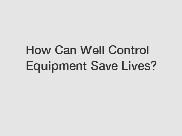 How Can Well Control Equipment Save Lives?