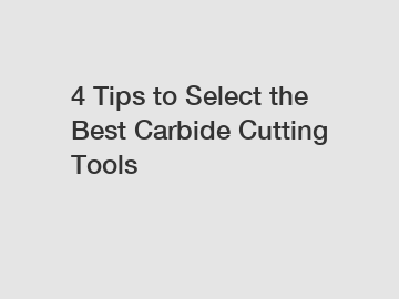 4 Tips to Select the Best Carbide Cutting Tools