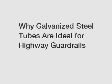 Why Galvanized Steel Tubes Are Ideal for Highway Guardrails