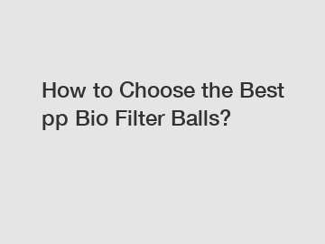 How to Choose the Best pp Bio Filter Balls?