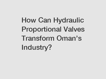 How Can Hydraulic Proportional Valves Transform Oman&rsquo;s Industry?