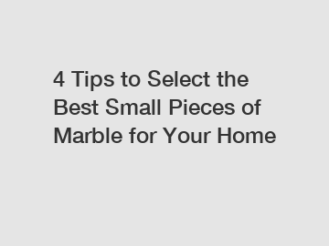 4 Tips to Select the Best Small Pieces of Marble for Your Home