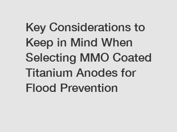 Key Considerations to Keep in Mind When Selecting MMO Coated Titanium Anodes for Flood Prevention