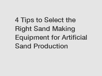 4 Tips to Select the Right Sand Making Equipment for Artificial Sand Production