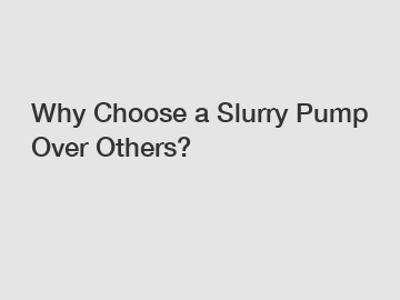 Why Choose a Slurry Pump Over Others?