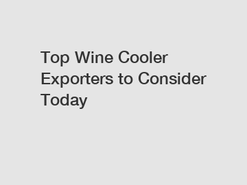 Top Wine Cooler Exporters to Consider Today