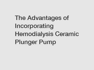 The Advantages of Incorporating Hemodialysis Ceramic Plunger Pump