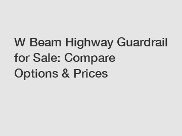 W Beam Highway Guardrail for Sale: Compare Options & Prices