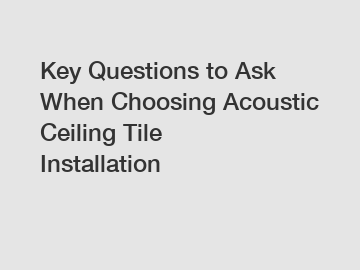 Key Questions to Ask When Choosing Acoustic Ceiling Tile Installation