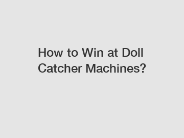 How to Win at Doll Catcher Machines?