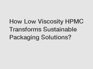 How Low Viscosity HPMC Transforms Sustainable Packaging Solutions?