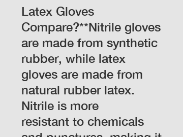 **How Do Nitrile and Latex Gloves Compare?**Nitrile gloves are made from synthetic rubber, while latex gloves are made from natural rubber latex. Nitrile is more resistant to chemicals and punctures, 