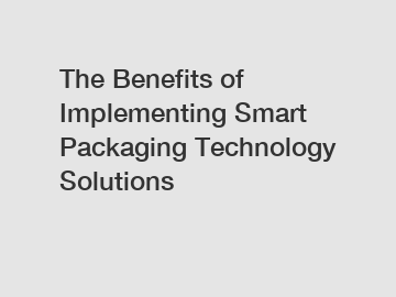 The Benefits of Implementing Smart Packaging Technology Solutions