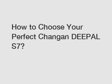 How to Choose Your Perfect Changan DEEPAL S7?