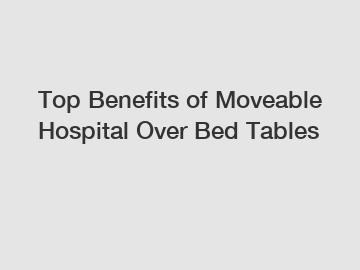 Top Benefits of Moveable Hospital Over Bed Tables