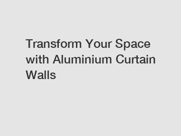 Transform Your Space with Aluminium Curtain Walls