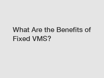 What Are the Benefits of Fixed VMS?