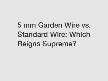 5 mm Garden Wire vs. Standard Wire: Which Reigns Supreme?