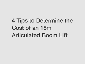 4 Tips to Determine the Cost of an 18m Articulated Boom Lift