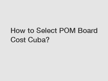 How to Select POM Board Cost Cuba?