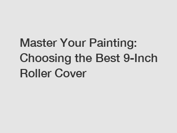 Master Your Painting: Choosing the Best 9-Inch Roller Cover