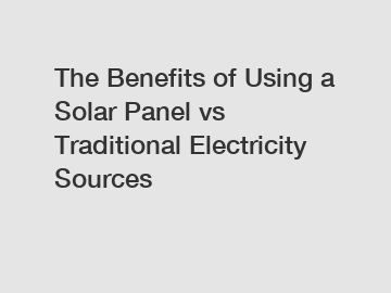 The Benefits of Using a Solar Panel vs Traditional Electricity Sources