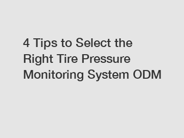 4 Tips to Select the Right Tire Pressure Monitoring System ODM