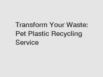 Transform Your Waste: Pet Plastic Recycling Service