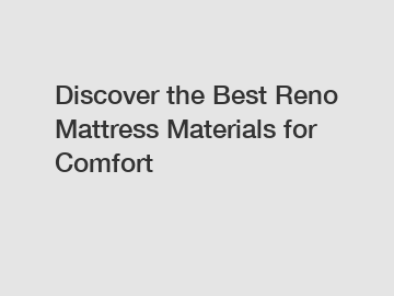 Discover the Best Reno Mattress Materials for Comfort