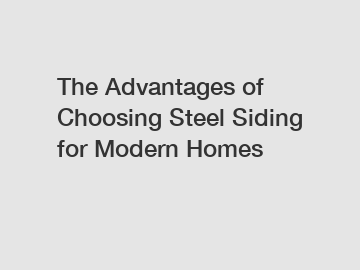 The Advantages of Choosing Steel Siding for Modern Homes