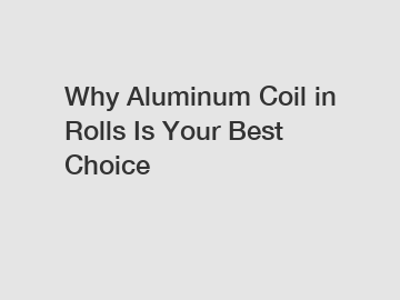 Why Aluminum Coil in Rolls Is Your Best Choice
