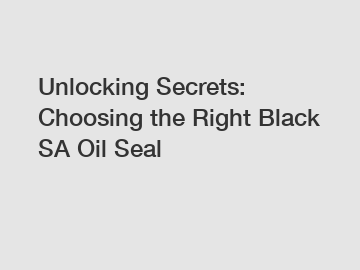 Unlocking Secrets: Choosing the Right Black SA Oil Seal