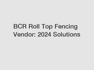 BCR Roll Top Fencing Vendor: 2024 Solutions