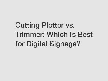 Cutting Plotter vs. Trimmer: Which Is Best for Digital Signage?