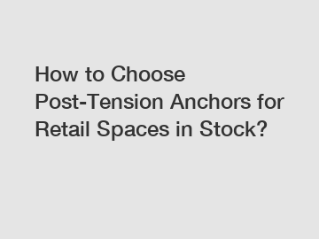 How to Choose Post-Tension Anchors for Retail Spaces in Stock? How to Choose Post-Tension Anchors for Retail Spaces in Stock?