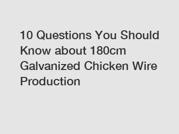 10 Questions You Should Know about 180cm Galvanized Chicken Wire Production