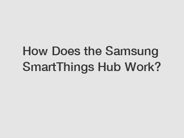 How Does the Samsung SmartThings Hub Work?